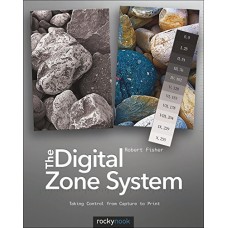The Digital Zone System: Taking Control from Capture to Print 