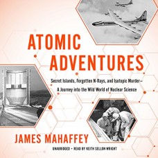 ATOMIC ADVENTURES SECRET ISLANDS, FORGOTTEN N  - RAYS AND ISOTOPIC MURDER A JOURNEY INTO WILD WORLD OF NUCLEAR SCIENCE